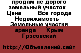 продам не дорого земельный участок › Цена ­ 80 - Все города Недвижимость » Земельные участки аренда   . Крым,Грэсовский